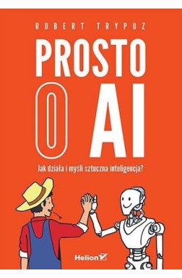 Prosto o AI. Jak działa i myśli sztuczna intelig..