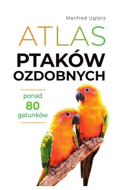 Atlas ptaków ozdobnych. Ponad 80 gatunków