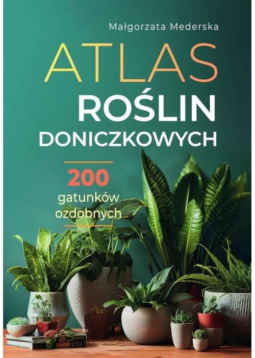 Atlas roślin doniczkowych. 200 gatunków ozdobnych