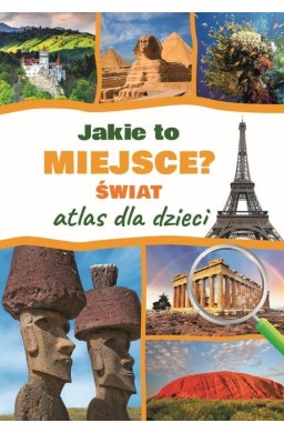 Jakie to miejsce? Świat. Atlas dla dzieci