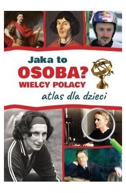 Atlas dla dzieci. Wielcy Polacy. Jaka to osoba?