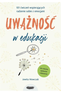 Uważność w edukacji. 101 ćwiczeń wspierających..