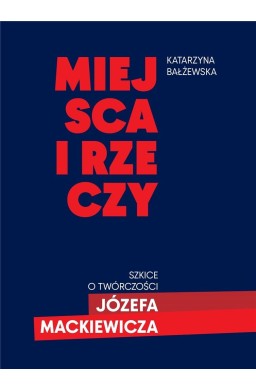 Miejsca i rzeczy. Szkice o twórczości Józefa Mack