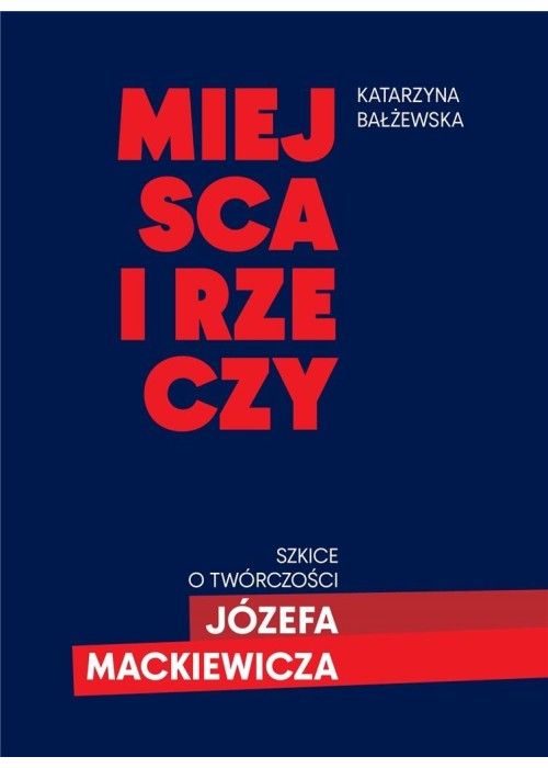 Miejsca i rzeczy. Szkice o twórczości Józefa Mack