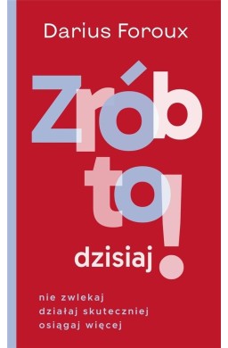 Zrób to dzisiaj! Nie zwlekaj, działaj...