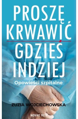 Proszę krwawić gdzieś indziej. Opowieści szpitalne