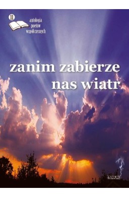 Zanim zabierze nas wiatr. Antologia poetów.. ed.11