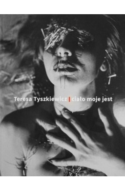 Teresa Tyszkiewicz. Ciało moje jest