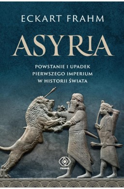 Asyria. Powstanie i upadek pierwszego imperium..