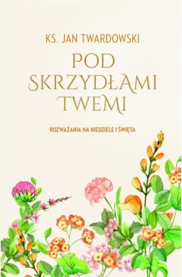 Pod skrzydłami Twemi. Rozważania na niedziele...