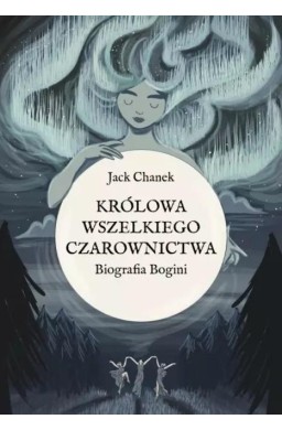 Królowa wszelkiego czarownictwa. Biografia Bogini