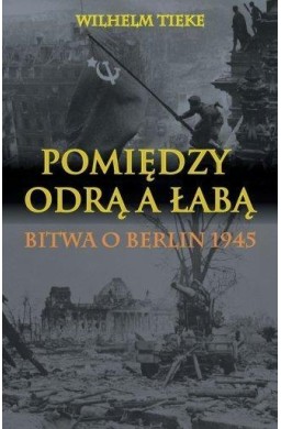 Pomiędzy Odrą a Łabą. Bitwa o Berlin 1945