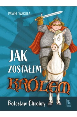 Jak zostałem królem. Bolesław Chrobry