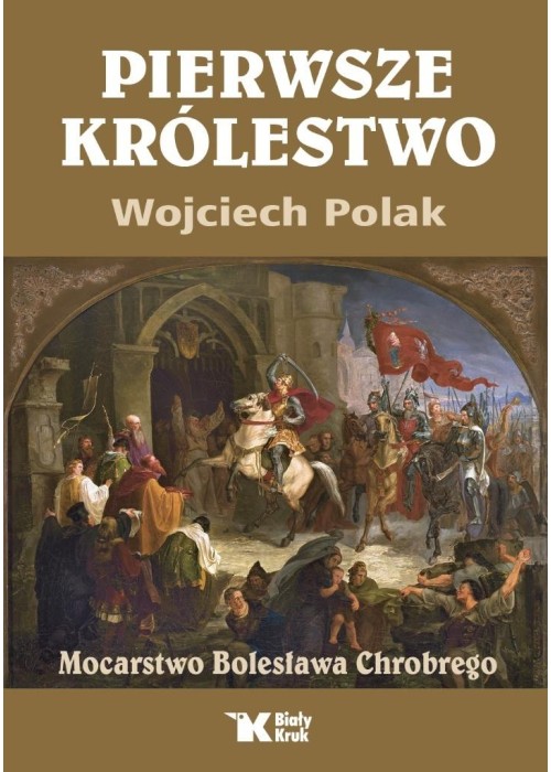 Pierwsze królestwo. Mocarstwo Bolesława Chrobrego