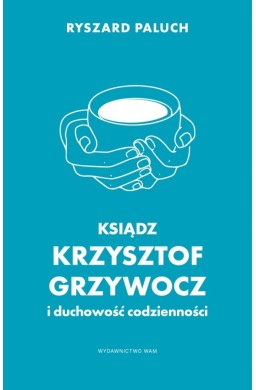 Ksiądz Krzysztof Grzywocz i duchowość codzienności