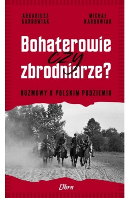 Bohaterowie czy zbrodniarze? Rozmowy o polskim...