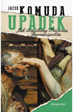 Upadek. Jak straciliśmy Pierwszą Rzeczpospolitą