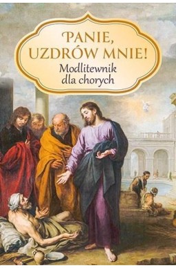 Panie, uzdrów mnie! Modlitewnik dla chorych