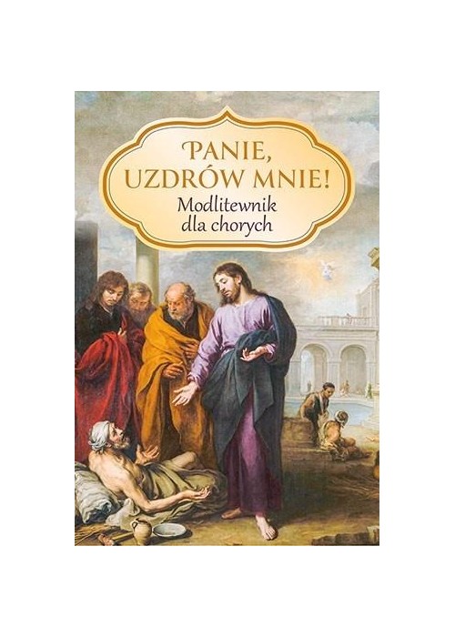 Panie, uzdrów mnie! Modlitewnik dla chorych