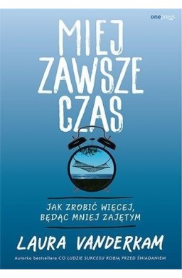 Miej zawsze czas. Jak zrobić więcej, będąc mniej..