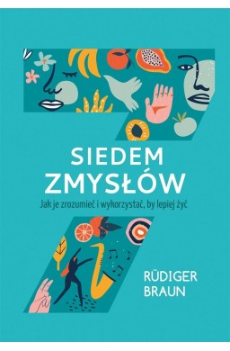 Siedem zmysłów. Jak je zrozumieć i wykorzystać..