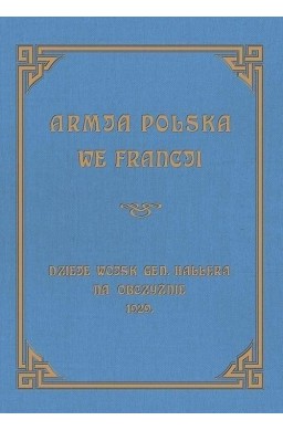 Armja Polska we Francji. Dzieje wojsk generała...