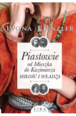 Piastowie od Mieszka do Kazimierza.Miłość i władza