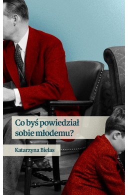 Co byś powiedział sobie młodemu?