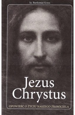 Jezus Chrystus opowieść o życiu naszego Zbawiciela