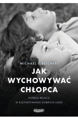 Jak wychowywać chłopca. Potęga relacji w..