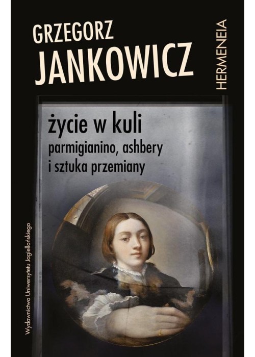 Życie w kuli. Parmigianino, Ashbery i sztuka...