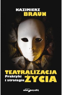 Teatralizacja życia. Praktyki i strategie