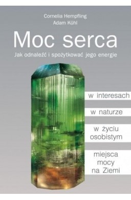 Moc serca. Jak odnaleźć i spożytkować jego energie