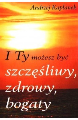 I Ty możesz być szczęśliwy, zdrowy, bogaty