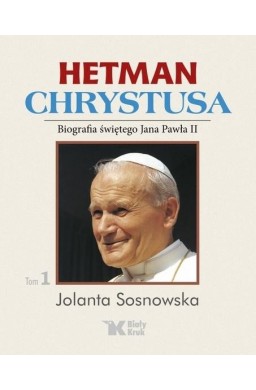 Hetman Chrystusa. Biografia św. Jana Pawła II T.1