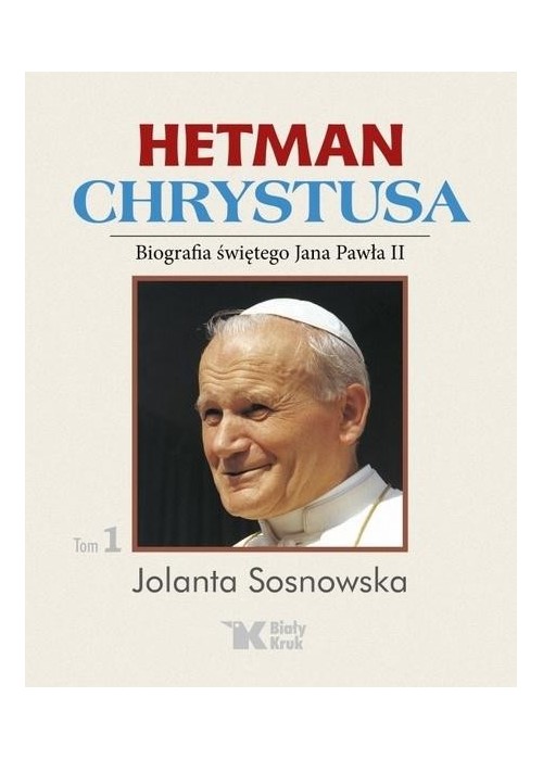 Hetman Chrystusa. Biografia św. Jana Pawła II T.1