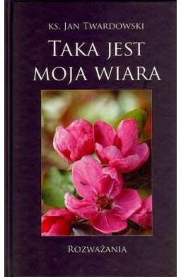 Taka jest moja wiara. Rozważania - J. Twardowski