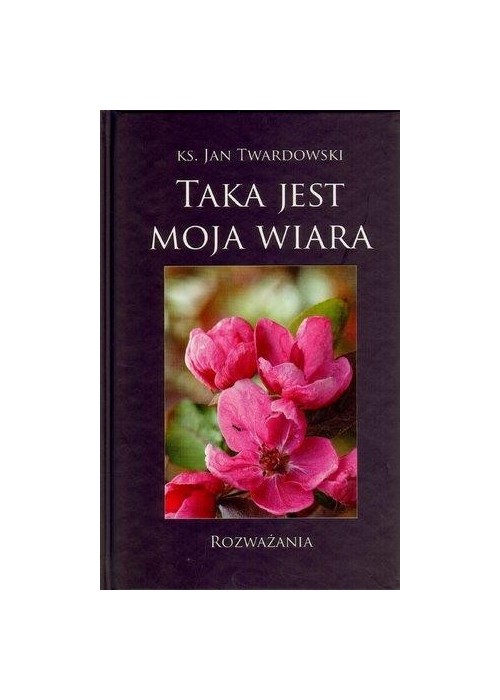 Taka jest moja wiara. Rozważania - J. Twardowski