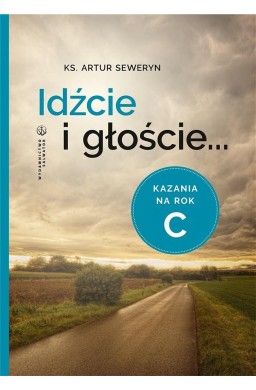 Idźcie i głoście. Kazania na rok C