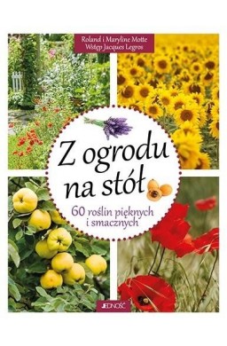 Z ogrodu na stół. 60 roślin pięknych i smacznych