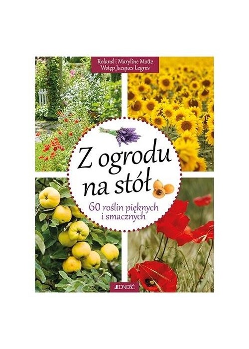 Z ogrodu na stół. 60 roślin pięknych i smacznych