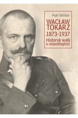 Wacław Tokarz 1873-1937. Historyk walk o niepodl.