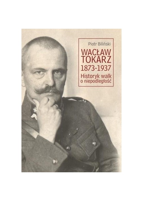 Wacław Tokarz 1873-1937. Historyk walk o niepodl.