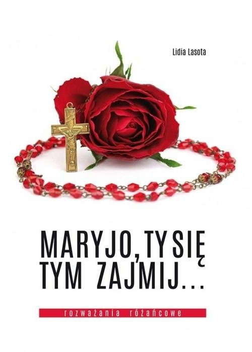 Maryjo, Ty się tym zajmij... Rozważania różańcowe