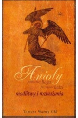 Anioły. Pomocnicy Boga, przyjaciele ludzi