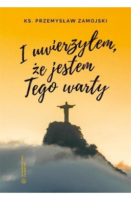 I uwierzyłem, że jestem Tego warty