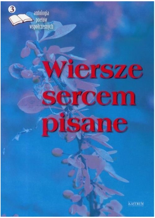 Wiersze sercem pisane. Edycja trzecia. Antologia..