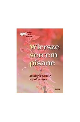 Wiersze sercem pisane. Antologia poetów współczes.