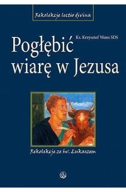 Pogłębić wiarę w Jezusa. Rekolekcje ze św.Łukaszem