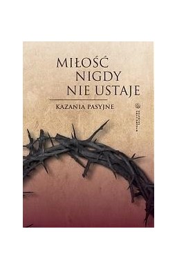 Miłość nigdy nie ustaje. Kazania pasyjne